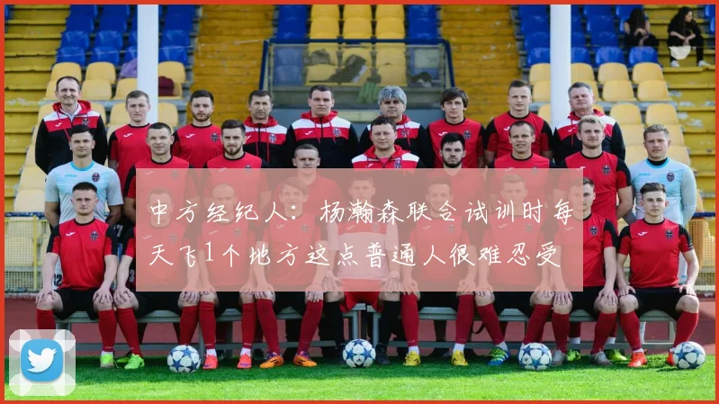中方经纪人：杨瀚森联合试训时每天飞1个地方这点普通人很难忍受